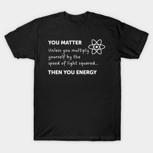 You Matter Unless You Multiply Yourself By The Speed Of Light T-Shirt